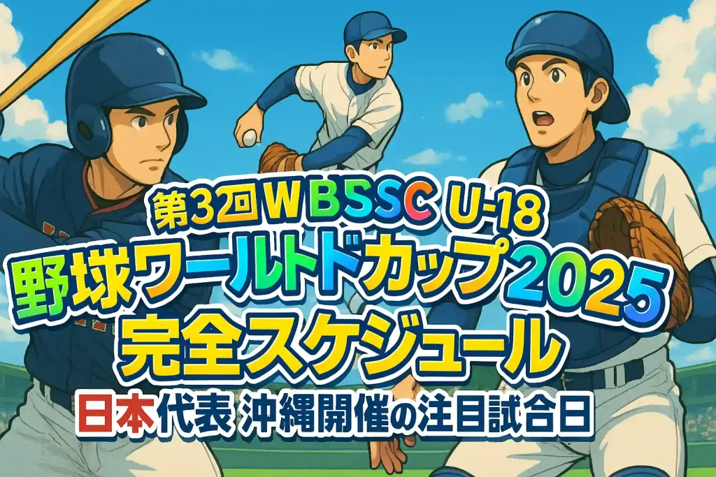 第32回WBSC U-18野球ワールドカップ2025 完全スケジュール｜前回王者・日本代表の連覇なるか？沖縄開催の注目試合日程